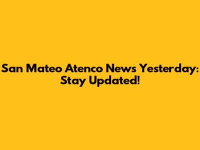 San Mateo Atenco News Yesterday: Stay Updated!