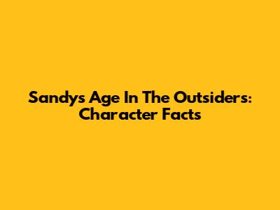 Sandy's Age In The Outsiders: Character Facts