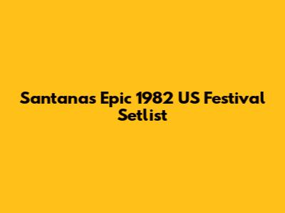 Santana's Epic 1982 US Festival Setlist