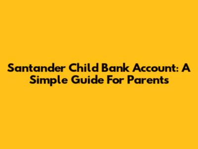 Santander Child Bank Account: A Simple Guide For Parents