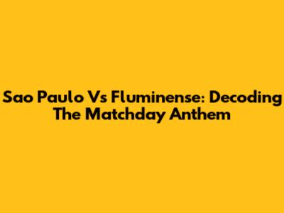 Sao Paulo Vs Fluminense: Decoding The Matchday Anthem
