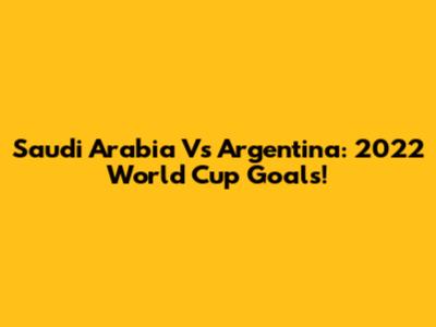 Saudi Arabia Vs Argentina: 2022 World Cup Goals!
