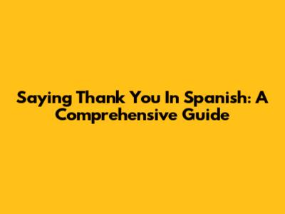 Saying Thank You In Spanish: A Comprehensive Guide