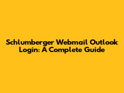 Schlumberger Webmail Outlook Login: A Complete Guide