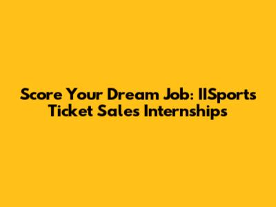 Score Your Dream Job: IISports Ticket Sales Internships