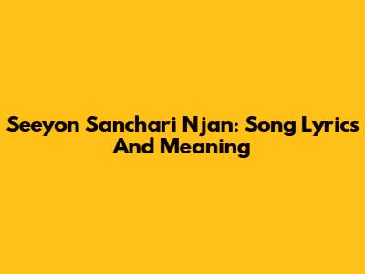 Seeyon Sanchari Njan: Song Lyrics And Meaning