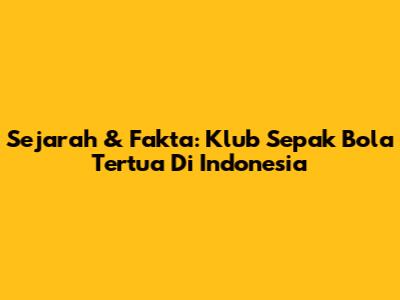 Sejarah & Fakta: Klub Sepak Bola Tertua Di Indonesia