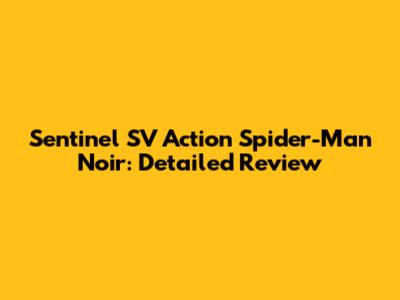 Sentinel SV Action Spider-Man Noir: Detailed Review