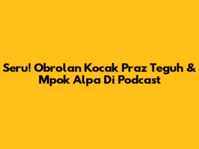 Seru! Obrolan Kocak Praz Teguh & Mpok Alpa Di Podcast