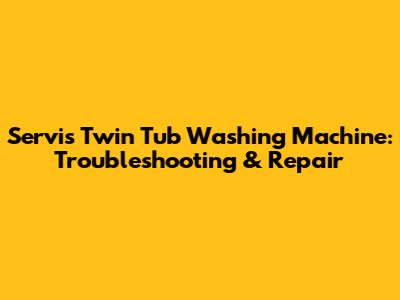 Servis Twin Tub Washing Machine: Troubleshooting & Repair