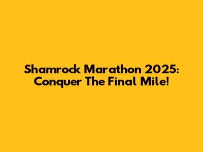 Shamrock Marathon 2025: Conquer The Final Mile!