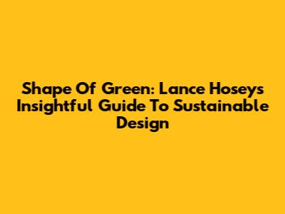 Shape Of Green: Lance Hosey's Insightful Guide To Sustainable Design