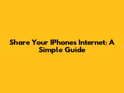 Share Your IPhone's Internet: A Simple Guide
