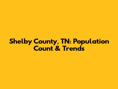 Shelby County, TN: Population Count & Trends