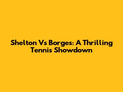 Shelton Vs Borges: A Thrilling Tennis Showdown