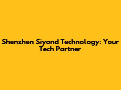 Shenzhen Siyond Technology: Your Tech Partner