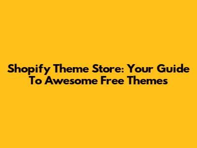 Shopify Theme Store: Your Guide To Awesome Free Themes