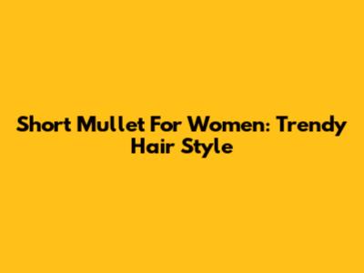 Short Mullet For Women: Trendy Hair Style