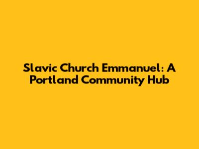 Slavic Church Emmanuel: A Portland Community Hub
