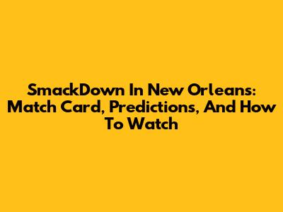 SmackDown In New Orleans: Match Card, Predictions, And How To Watch