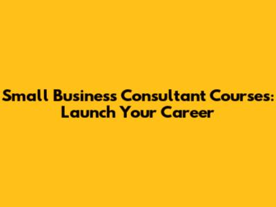 Small Business Consultant Courses: Launch Your Career