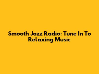 Smooth Jazz Radio: Tune In To Relaxing Music