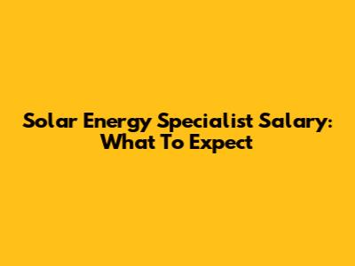 Solar Energy Specialist Salary: What To Expect