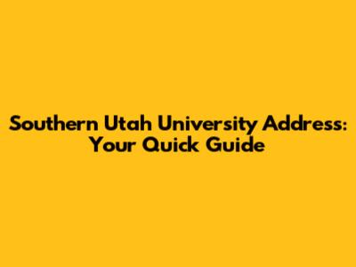 Southern Utah University Address: Your Quick Guide