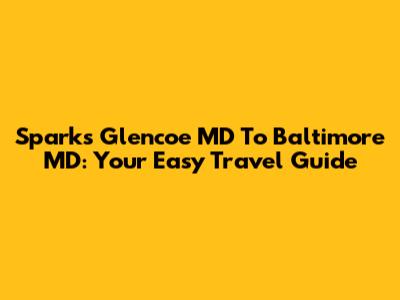 Sparks Glencoe MD To Baltimore MD: Your Easy Travel Guide