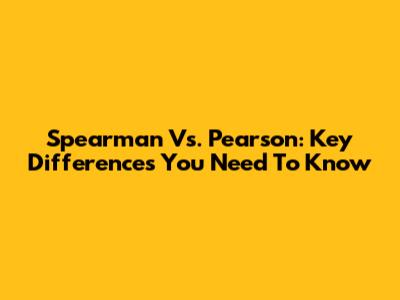 Spearman Vs. Pearson: Key Differences You Need To Know