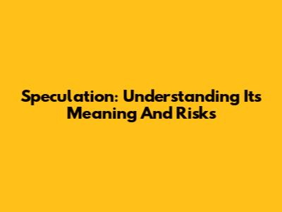 Speculation: Understanding Its Meaning And Risks