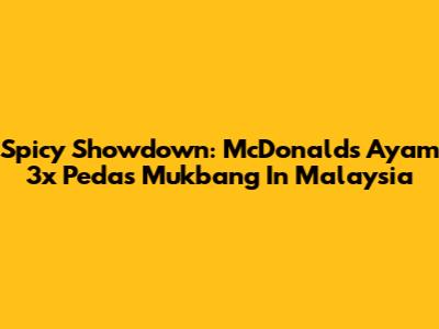 Spicy Showdown: McDonald's Ayam 3x Pedas Mukbang In Malaysia