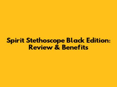 Spirit Stethoscope Black Edition: Review & Benefits