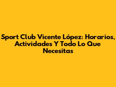 Sport Club Vicente López: Horarios, Actividades Y Todo Lo Que Necesitas