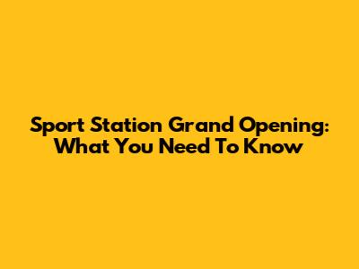 Sport Station Grand Opening: What You Need To Know