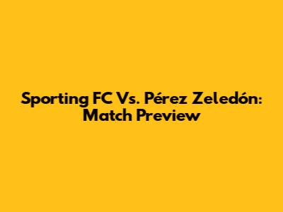 Sporting FC Vs. Pérez Zeledón: Match Preview