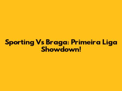 Sporting Vs Braga: Primeira Liga Showdown!