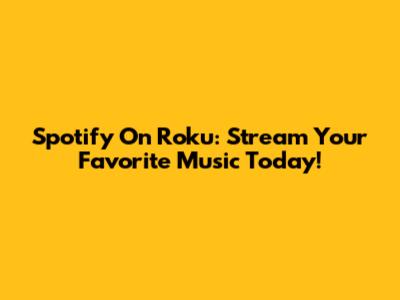 Spotify On Roku: Stream Your Favorite Music Today!