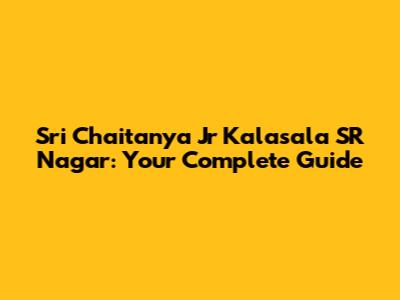 Sri Chaitanya Jr Kalasala SR Nagar: Your Complete Guide