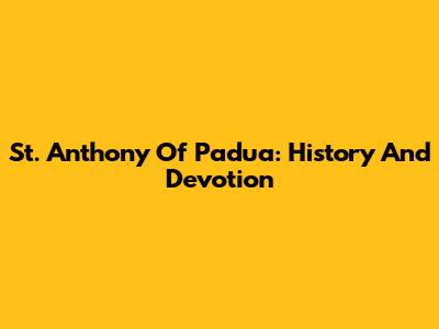 St. Anthony Of Padua: History And Devotion
