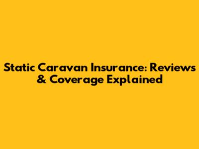 Static Caravan Insurance: Reviews & Coverage Explained