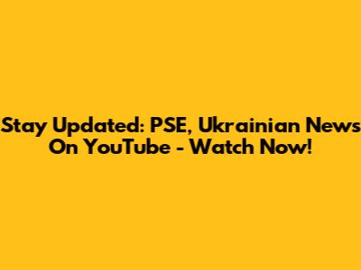Stay Updated: PSE, Ukrainian News On YouTube - Watch Now!
