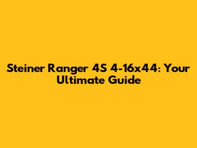 Steiner Ranger 4S 4-16x44: Your Ultimate Guide