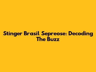 Stinger Brasil Sepreose: Decoding The Buzz