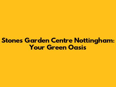 Stones Garden Centre Nottingham: Your Green Oasis