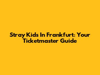 Stray Kids In Frankfurt: Your Ticketmaster Guide