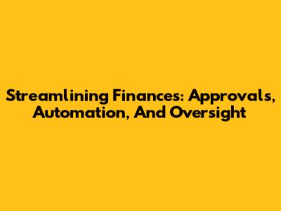 Streamlining Finances: Approvals, Automation, And Oversight