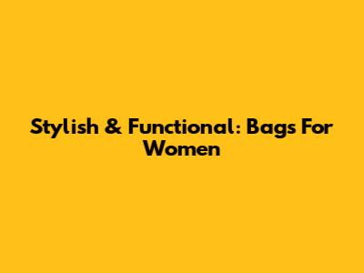 Stylish & Functional: Bags For Women