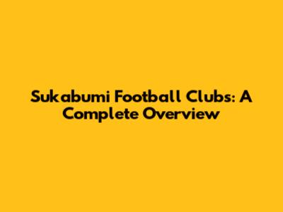 Sukabumi Football Clubs: A Complete Overview