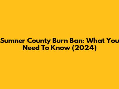 Sumner County Burn Ban: What You Need To Know (2024)